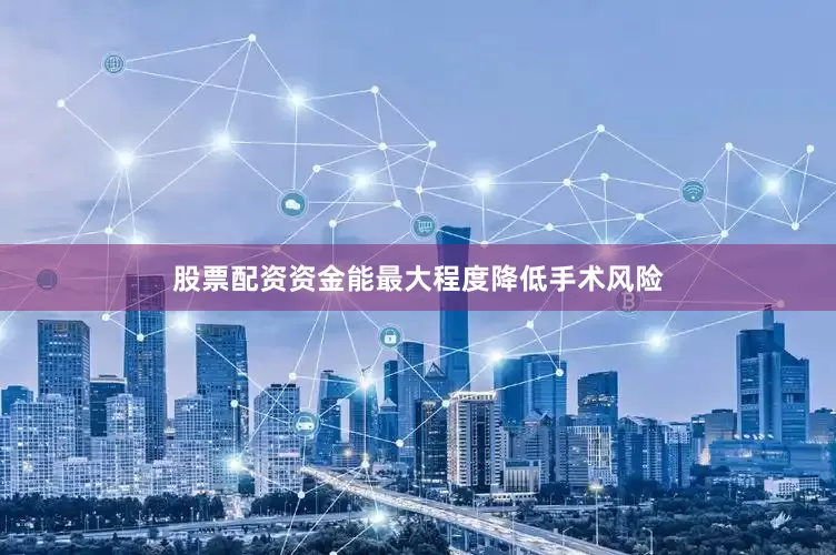 股票配资资金能最大程度降低手术风险