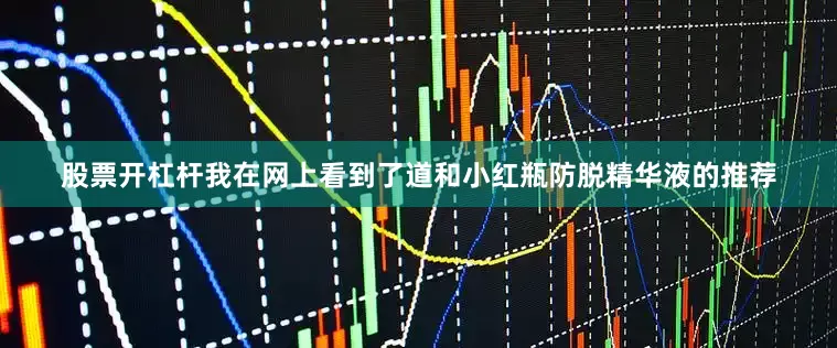 股票开杠杆我在网上看到了道和小红瓶防脱精华液的推荐