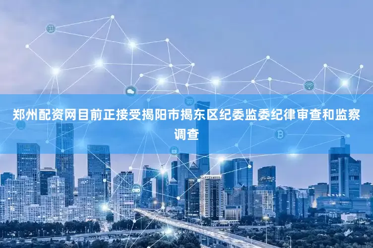 郑州配资网目前正接受揭阳市揭东区纪委监委纪律审查和监察调查