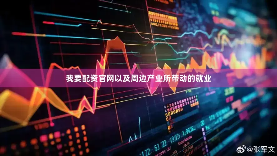 我要配资官网以及周边产业所带动的就业