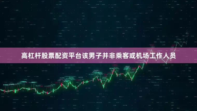 高杠杆股票配资平台该男子并非乘客或机场工作人员