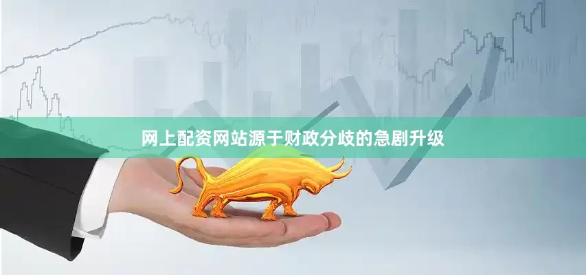 网上配资网站源于财政分歧的急剧升级