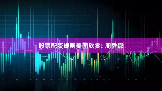 股票配资规则美图欣赏: 周秀娜