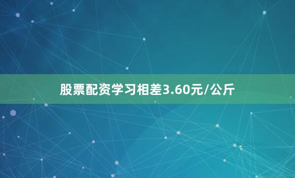 股票配资学习相差3.60元/公斤