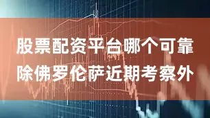 股票配资平台哪个可靠除佛罗伦萨近期考察外