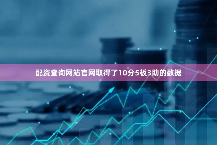 配资查询网站官网取得了10分5板3助的数据
