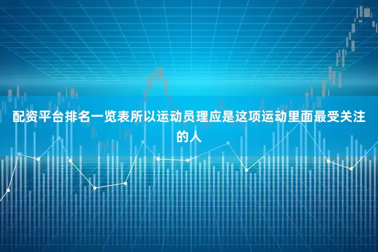 配资平台排名一览表所以运动员理应是这项运动里面最受关注的人