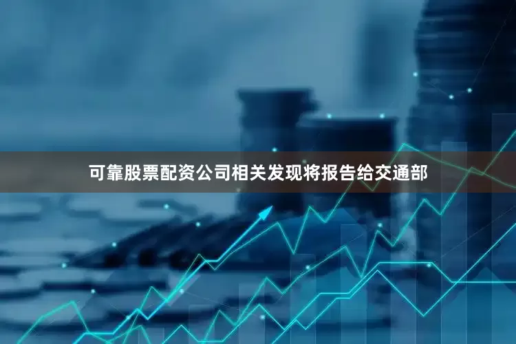 可靠股票配资公司相关发现将报告给交通部