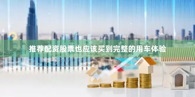 推荐配资股票也应该买到完整的用车体验