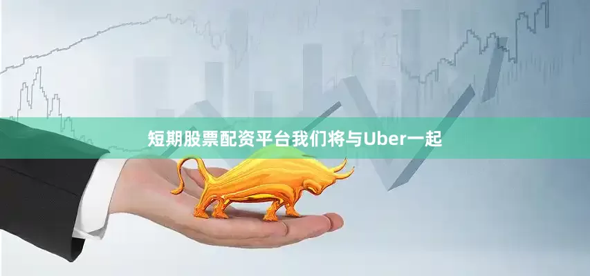 短期股票配资平台我们将与Uber一起