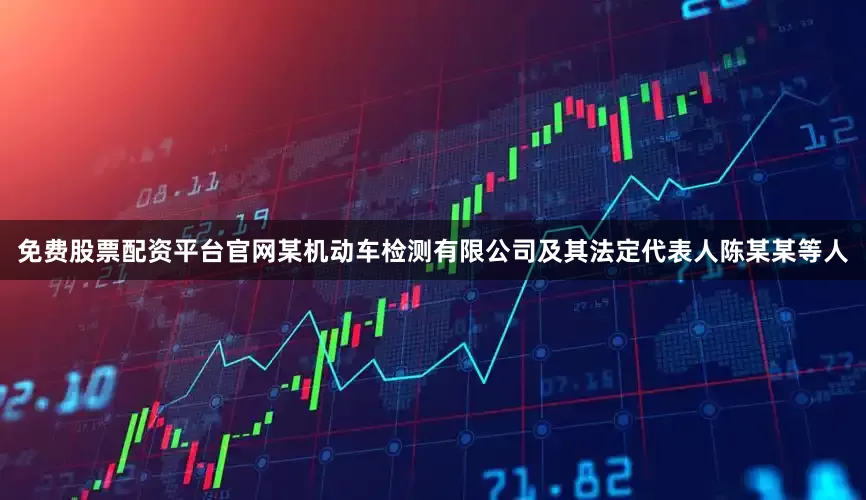 免费股票配资平台官网某机动车检测有限公司及其法定代表人陈某某等人