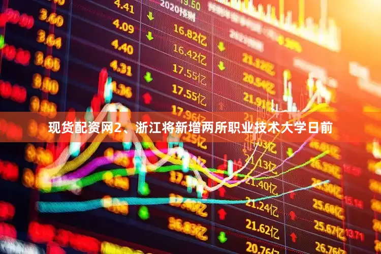现货配资网2、浙江将新增两所职业技术大学日前