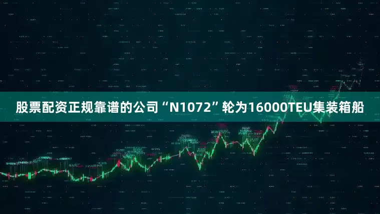 股票配资正规靠谱的公司“N1072”轮为16000TEU集装箱船