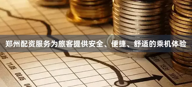 郑州配资服务为旅客提供安全、便捷、舒适的乘机体验