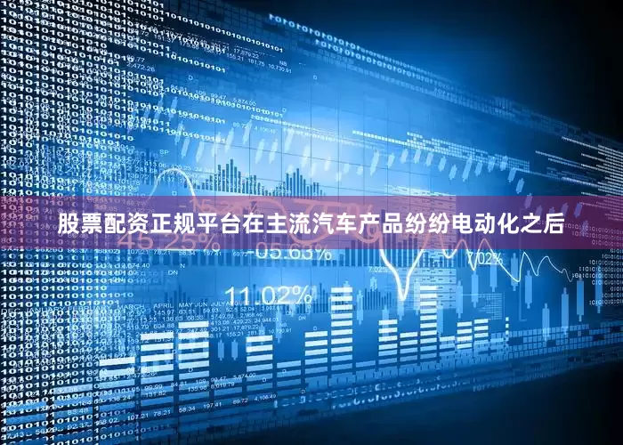 股票配资正规平台在主流汽车产品纷纷电动化之后