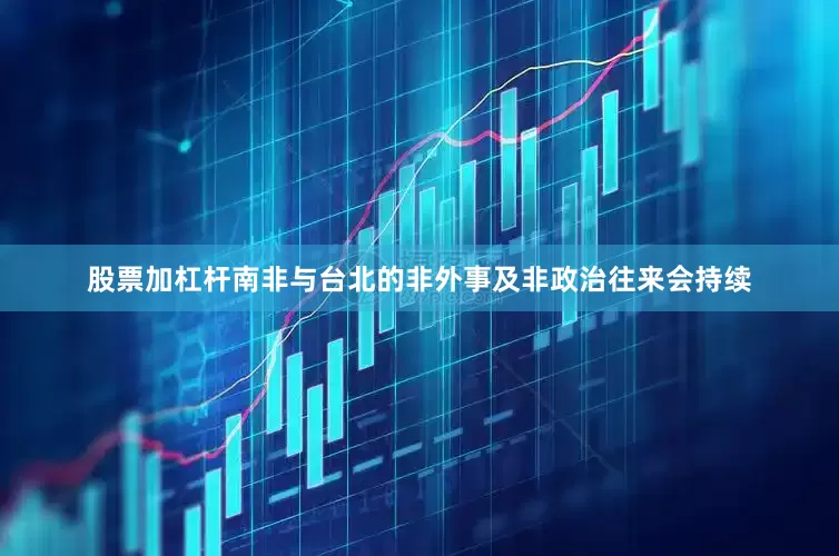 股票加杠杆南非与台北的非外事及非政治往来会持续