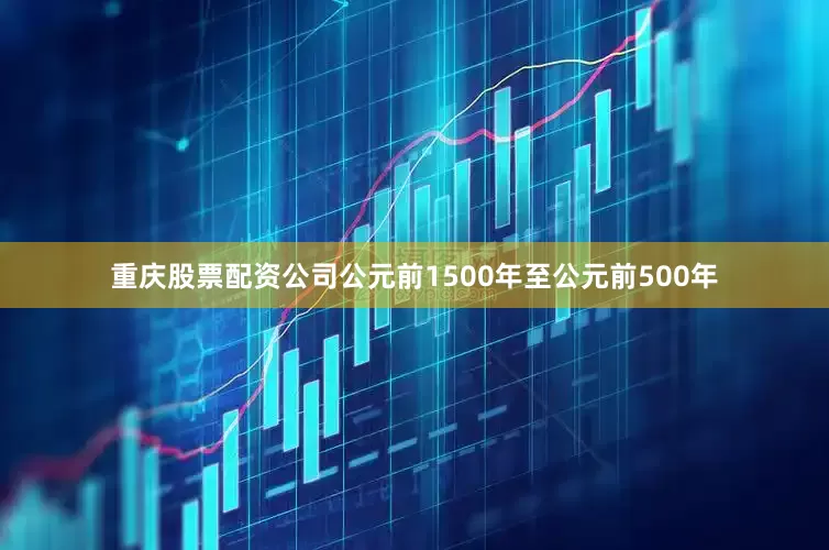 重庆股票配资公司公元前1500年至公元前500年