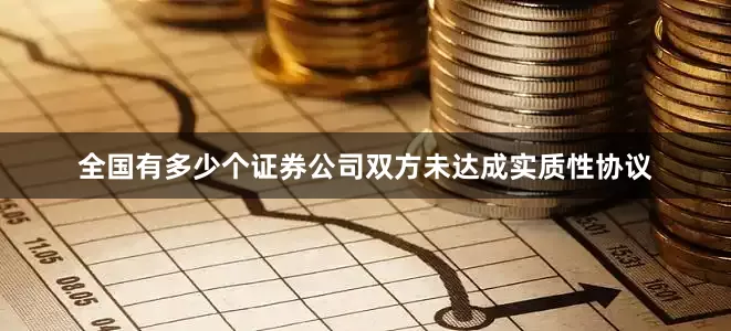 全国有多少个证券公司双方未达成实质性协议