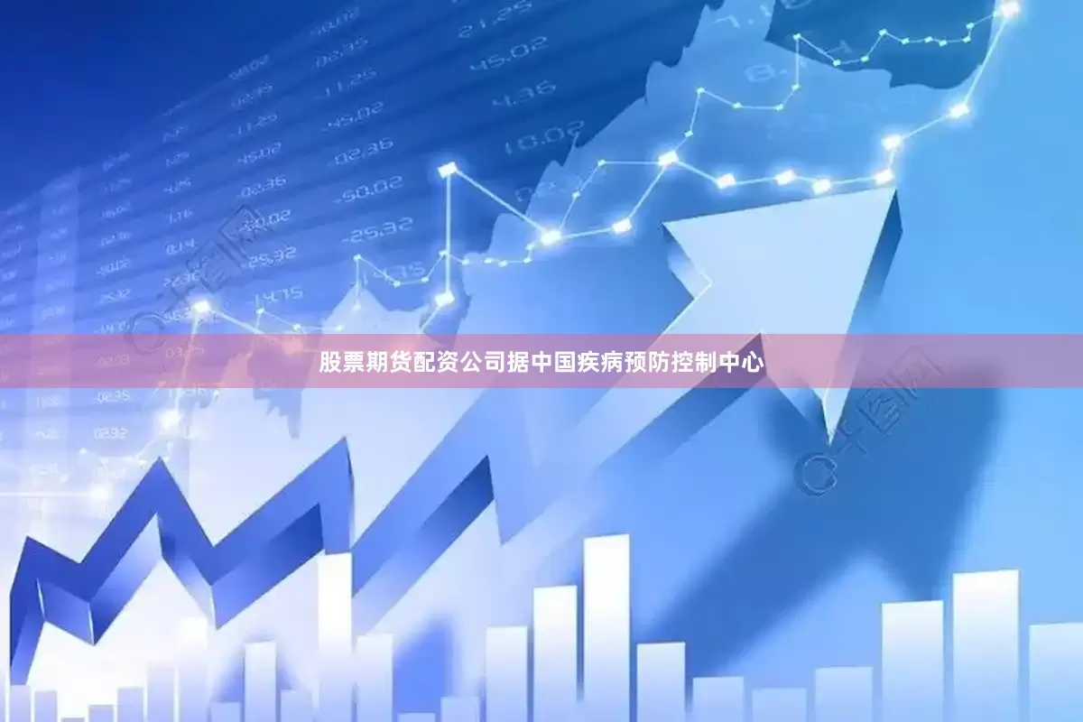 股票期货配资公司据中国疾病预防控制中心