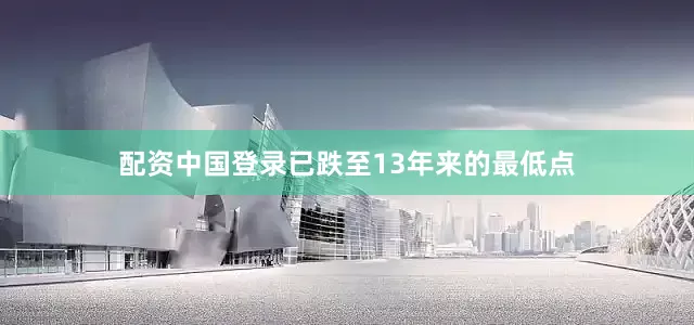 配资中国登录已跌至13年来的最低点