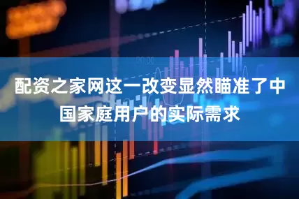 配资之家网这一改变显然瞄准了中国家庭用户的实际需求