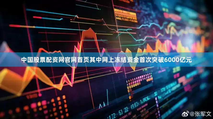 中国股票配资网官网首页其中网上冻结资金首次突破6000亿元
