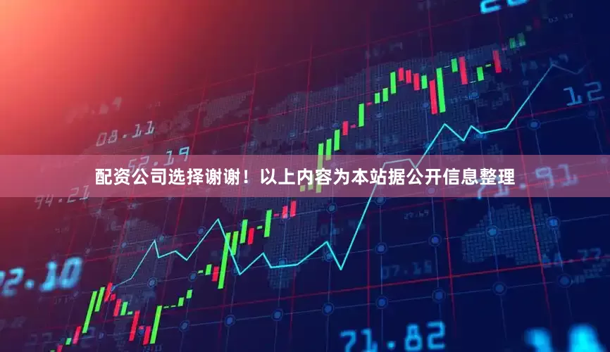 配资公司选择谢谢！以上内容为本站据公开信息整理