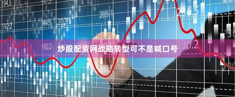 炒股配资网战略转型可不是喊口号