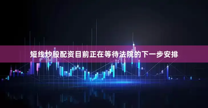 短线炒股配资目前正在等待法院的下一步安排