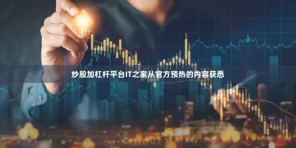 炒股加杠杆平台IT之家从官方预热的内容获悉