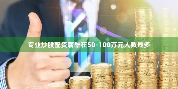 专业炒股配资薪酬在50-100万元人数最多