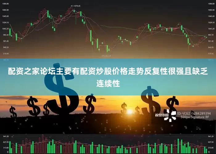 配资之家论坛主要有配资炒股价格走势反复性很强且缺乏连续性