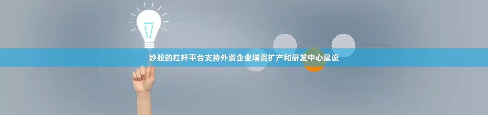 炒股的杠杆平台支持外资企业增资扩产和研发中心建设