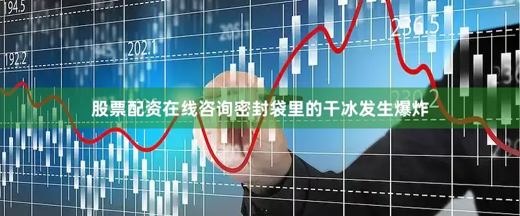股票配资在线咨询密封袋里的干冰发生爆炸